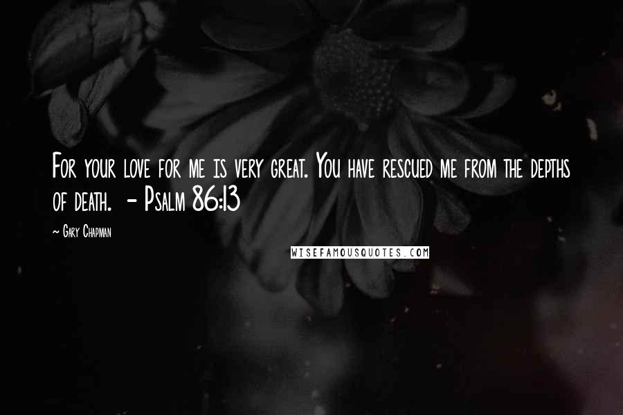 Gary Chapman Quotes: For your love for me is very great. You have rescued me from the depths of death.  - Psalm 86:13