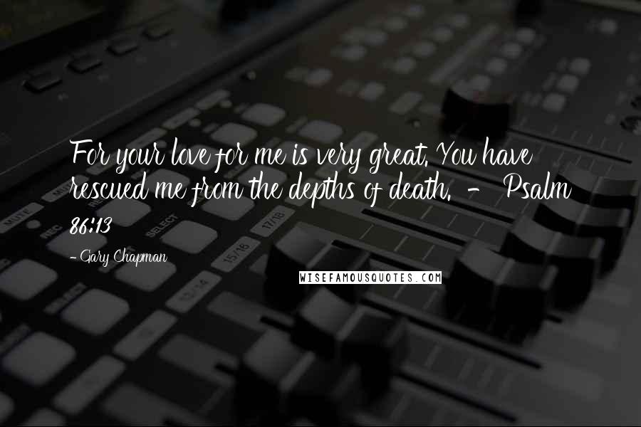 Gary Chapman Quotes: For your love for me is very great. You have rescued me from the depths of death.  - Psalm 86:13