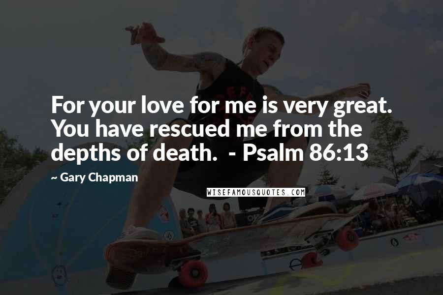 Gary Chapman Quotes: For your love for me is very great. You have rescued me from the depths of death.  - Psalm 86:13