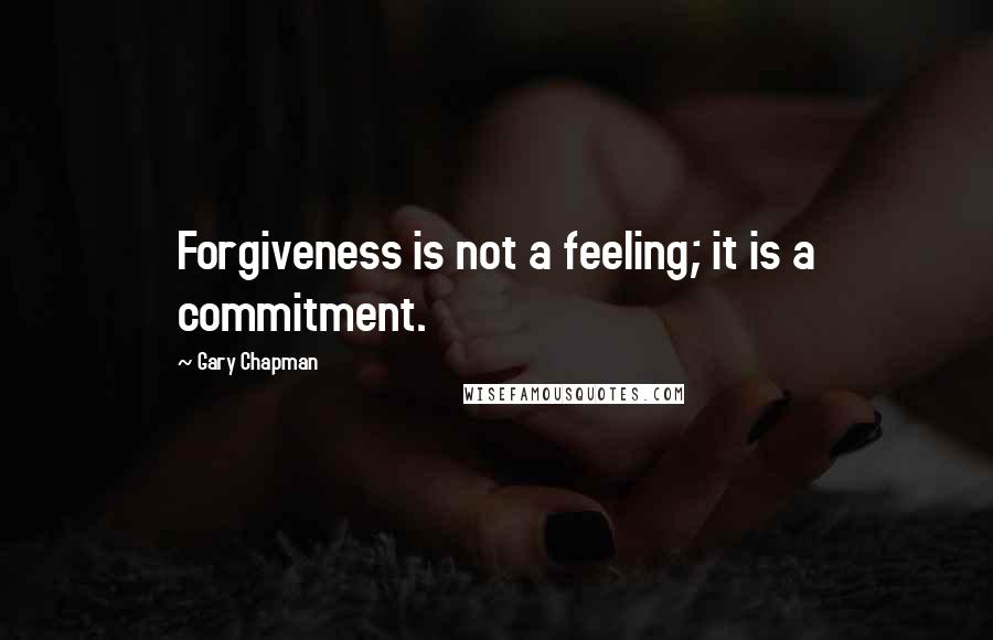 Gary Chapman Quotes: Forgiveness is not a feeling; it is a commitment.