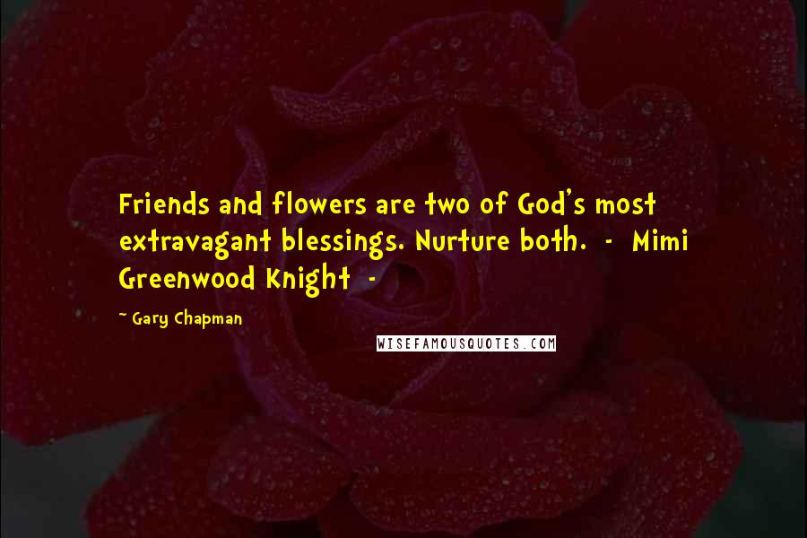 Gary Chapman Quotes: Friends and flowers are two of God's most extravagant blessings. Nurture both.  -  Mimi Greenwood Knight  -
