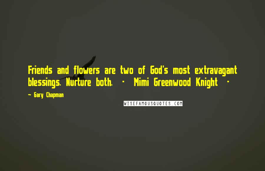 Gary Chapman Quotes: Friends and flowers are two of God's most extravagant blessings. Nurture both.  -  Mimi Greenwood Knight  -