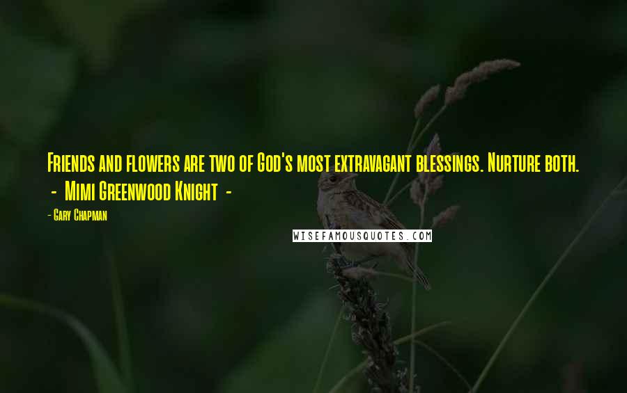 Gary Chapman Quotes: Friends and flowers are two of God's most extravagant blessings. Nurture both. - Mimi Greenwood Knight -