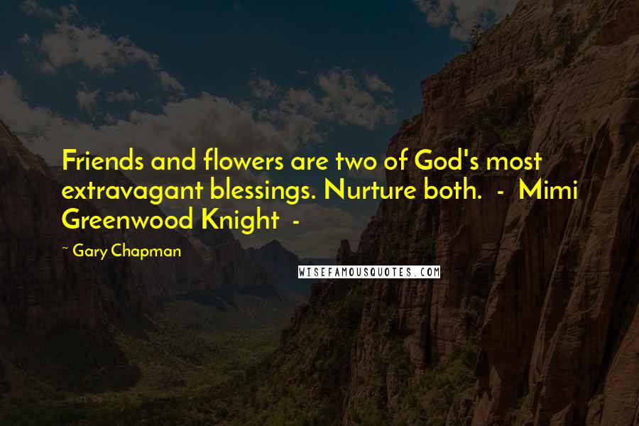 Gary Chapman Quotes: Friends and flowers are two of God's most extravagant blessings. Nurture both.  -  Mimi Greenwood Knight  -