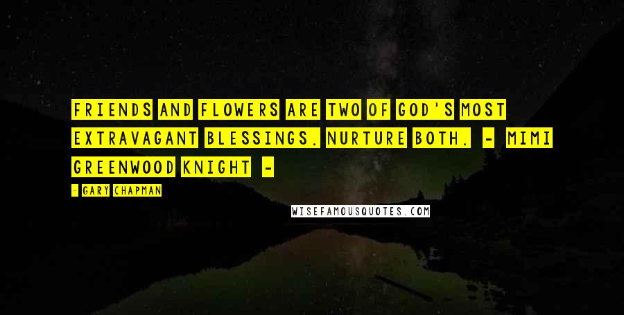 Gary Chapman Quotes: Friends and flowers are two of God's most extravagant blessings. Nurture both. - Mimi Greenwood Knight -