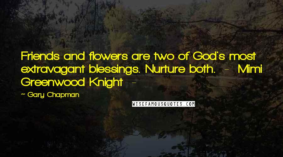 Gary Chapman Quotes: Friends and flowers are two of God's most extravagant blessings. Nurture both.  -  Mimi Greenwood Knight  -