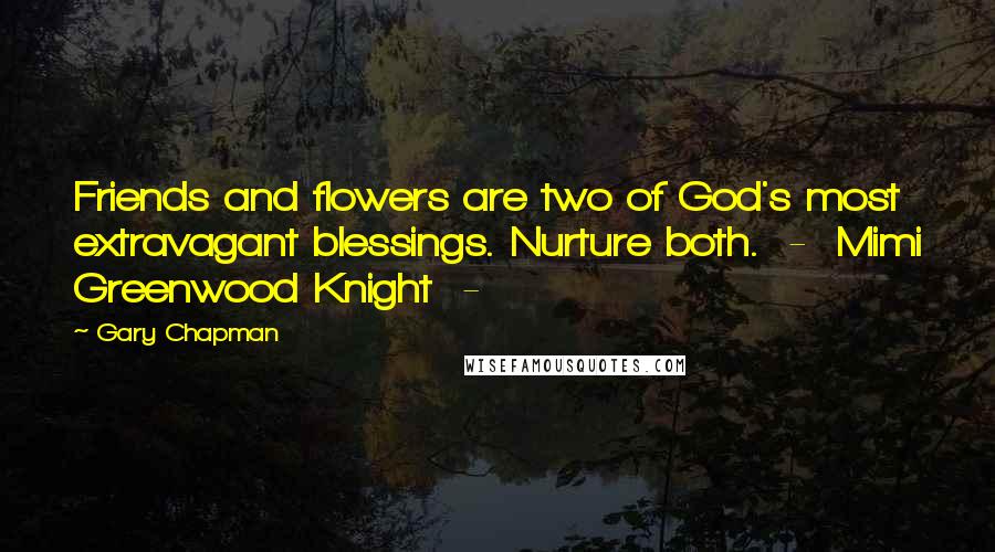 Gary Chapman Quotes: Friends and flowers are two of God's most extravagant blessings. Nurture both. - Mimi Greenwood Knight -