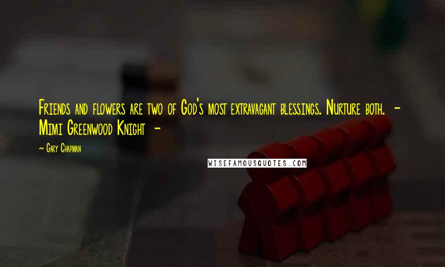 Gary Chapman Quotes: Friends and flowers are two of God's most extravagant blessings. Nurture both. - Mimi Greenwood Knight -