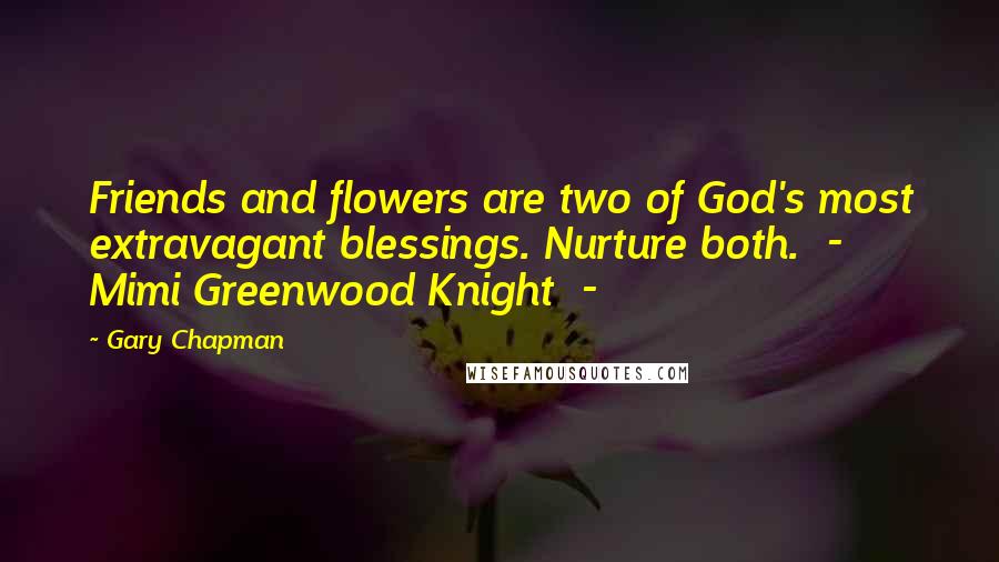 Gary Chapman Quotes: Friends and flowers are two of God's most extravagant blessings. Nurture both.  -  Mimi Greenwood Knight  -