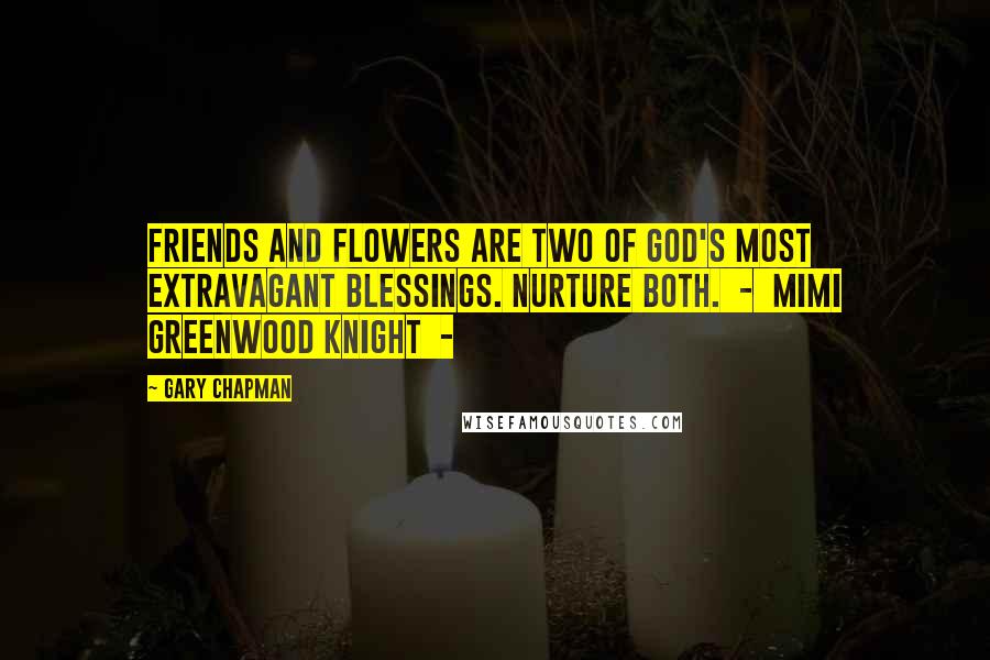 Gary Chapman Quotes: Friends and flowers are two of God's most extravagant blessings. Nurture both. - Mimi Greenwood Knight -