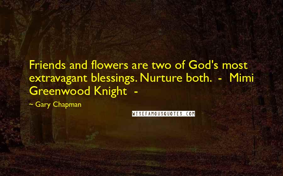 Gary Chapman Quotes: Friends and flowers are two of God's most extravagant blessings. Nurture both.  -  Mimi Greenwood Knight  -