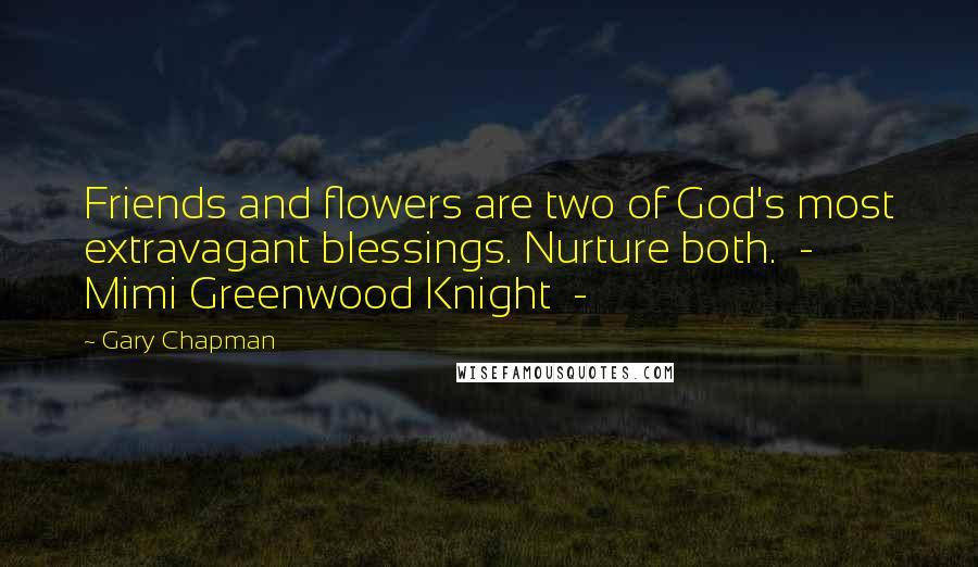 Gary Chapman Quotes: Friends and flowers are two of God's most extravagant blessings. Nurture both.  -  Mimi Greenwood Knight  -