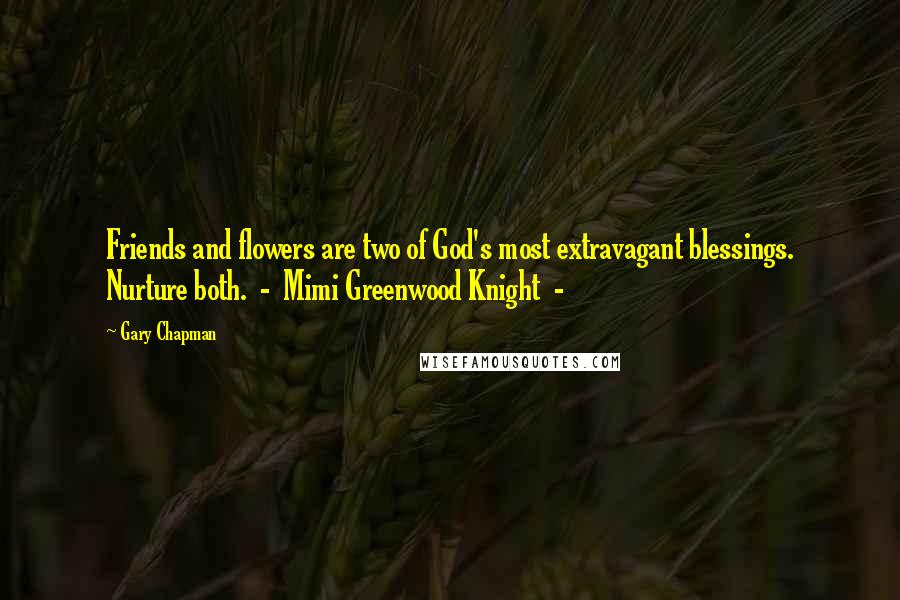 Gary Chapman Quotes: Friends and flowers are two of God's most extravagant blessings. Nurture both. - Mimi Greenwood Knight -