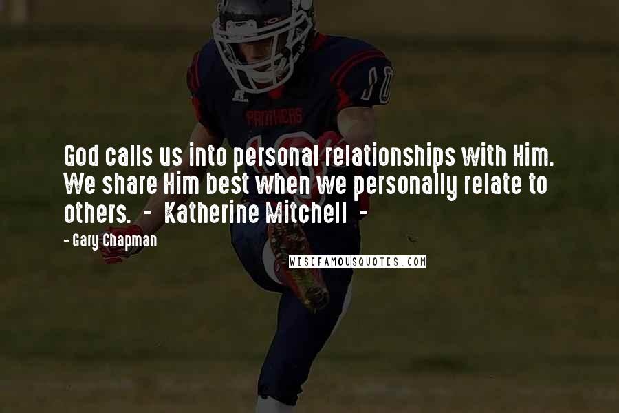 Gary Chapman Quotes: God calls us into personal relationships with Him. We share Him best when we personally relate to others.  -  Katherine Mitchell  - 