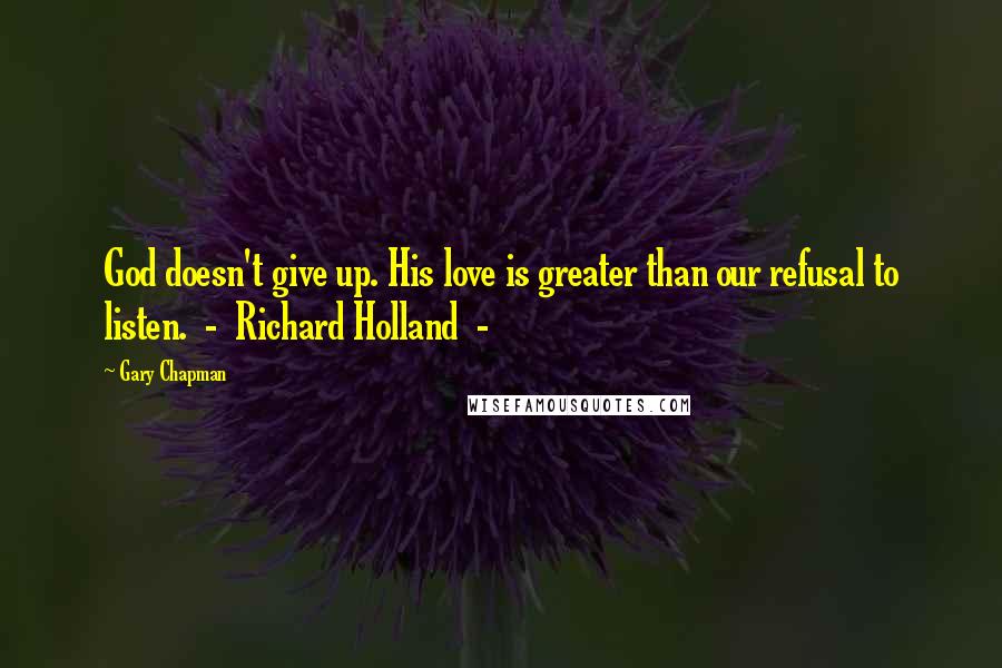 Gary Chapman Quotes: God doesn't give up. His love is greater than our refusal to listen. - Richard Holland -