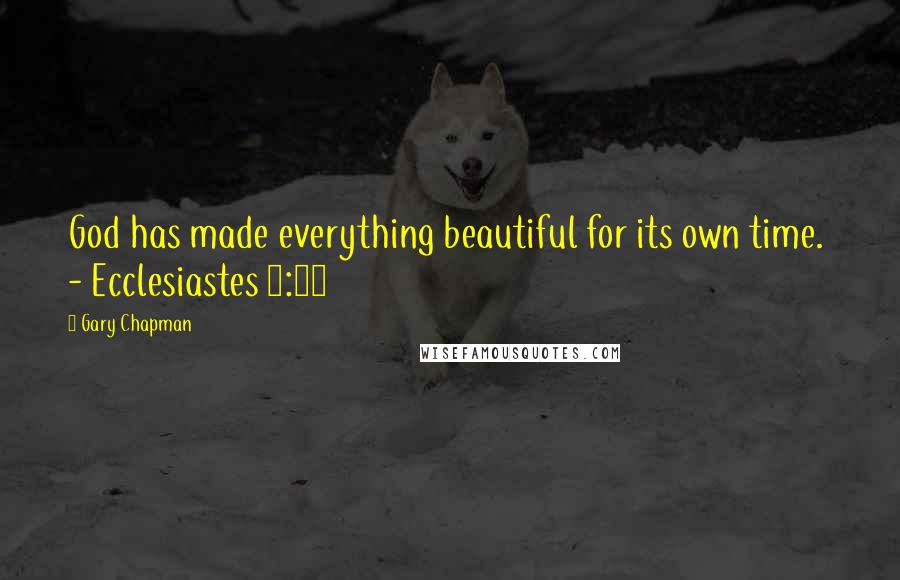 Gary Chapman Quotes: God has made everything beautiful for its own time.  - Ecclesiastes 3:11