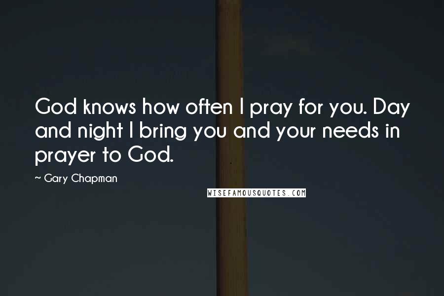 Gary Chapman Quotes: God knows how often I pray for you. Day and night I bring you and your needs in prayer to God.