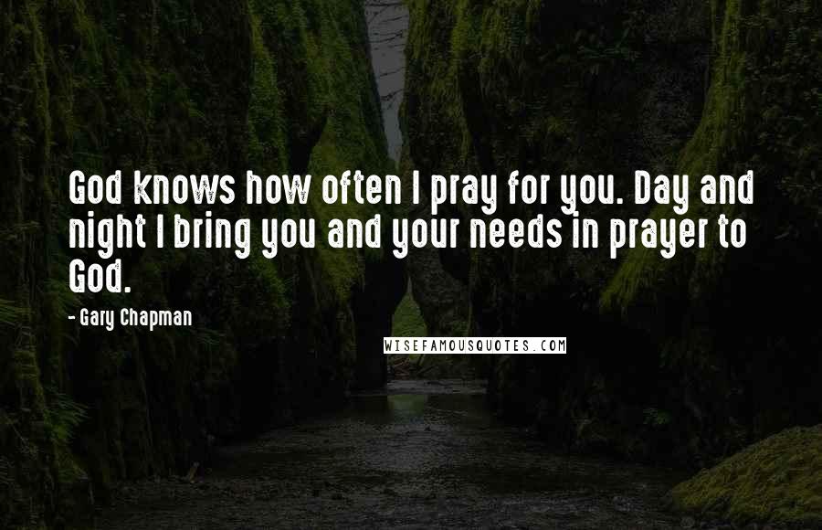 Gary Chapman Quotes: God knows how often I pray for you. Day and night I bring you and your needs in prayer to God.