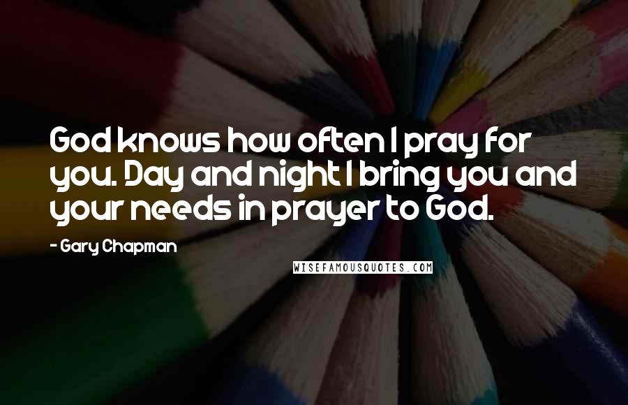 Gary Chapman Quotes: God knows how often I pray for you. Day and night I bring you and your needs in prayer to God.