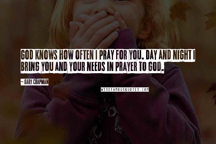 Gary Chapman Quotes: God knows how often I pray for you. Day and night I bring you and your needs in prayer to God.