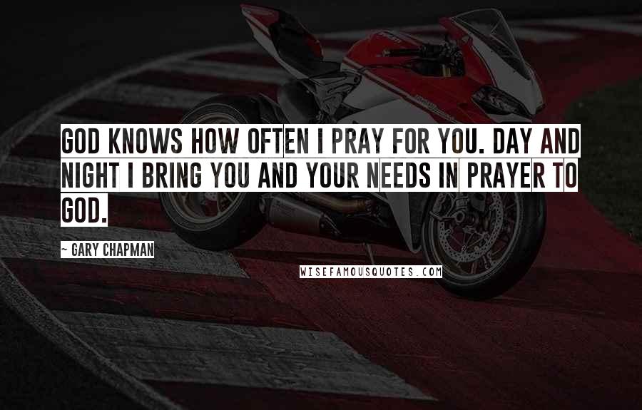 Gary Chapman Quotes: God knows how often I pray for you. Day and night I bring you and your needs in prayer to God.