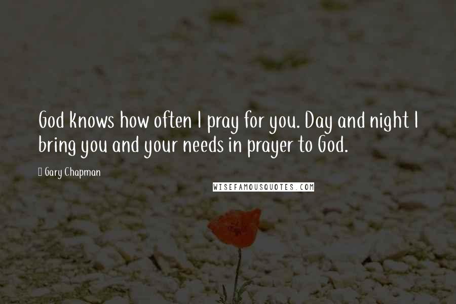 Gary Chapman Quotes: God knows how often I pray for you. Day and night I bring you and your needs in prayer to God.