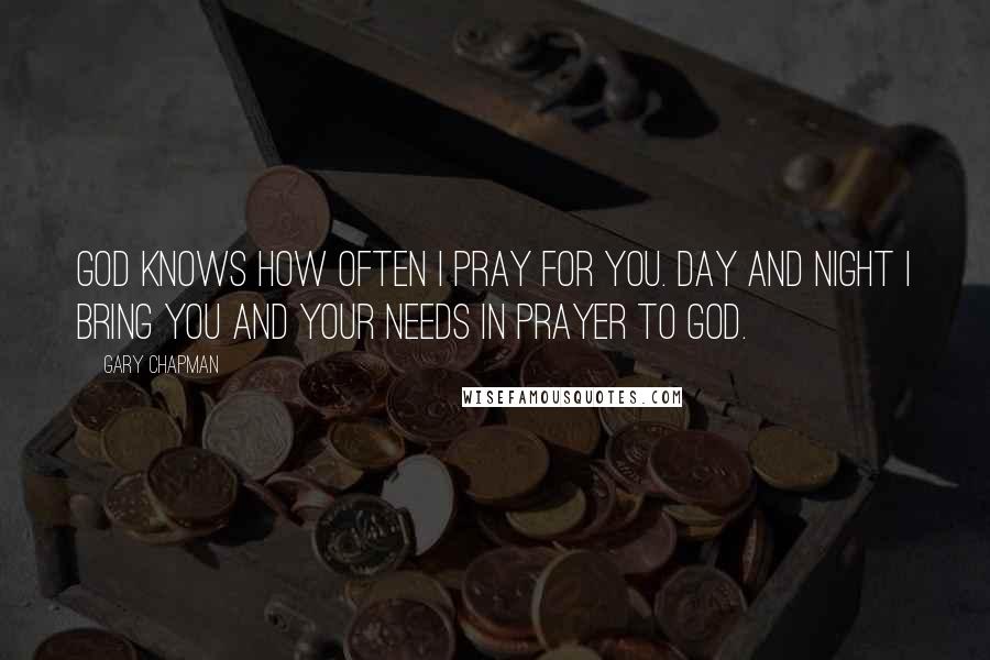 Gary Chapman Quotes: God knows how often I pray for you. Day and night I bring you and your needs in prayer to God.