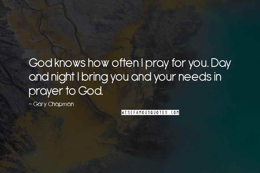 Gary Chapman Quotes: God knows how often I pray for you. Day and night I bring you and your needs in prayer to God.