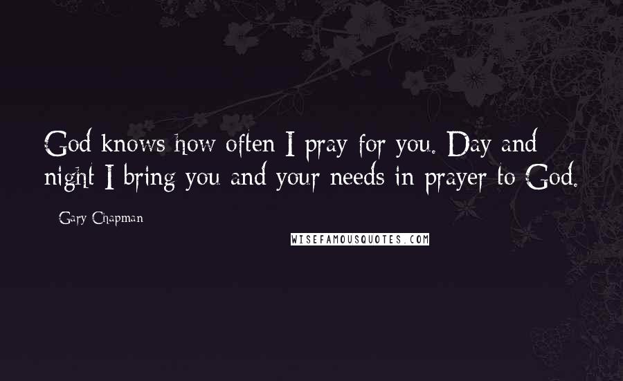 Gary Chapman Quotes: God knows how often I pray for you. Day and night I bring you and your needs in prayer to God.