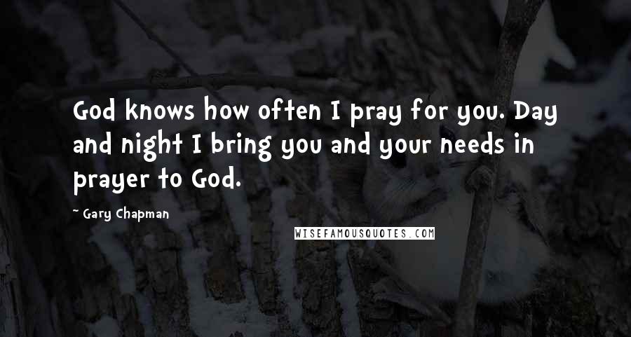 Gary Chapman Quotes: God knows how often I pray for you. Day and night I bring you and your needs in prayer to God.