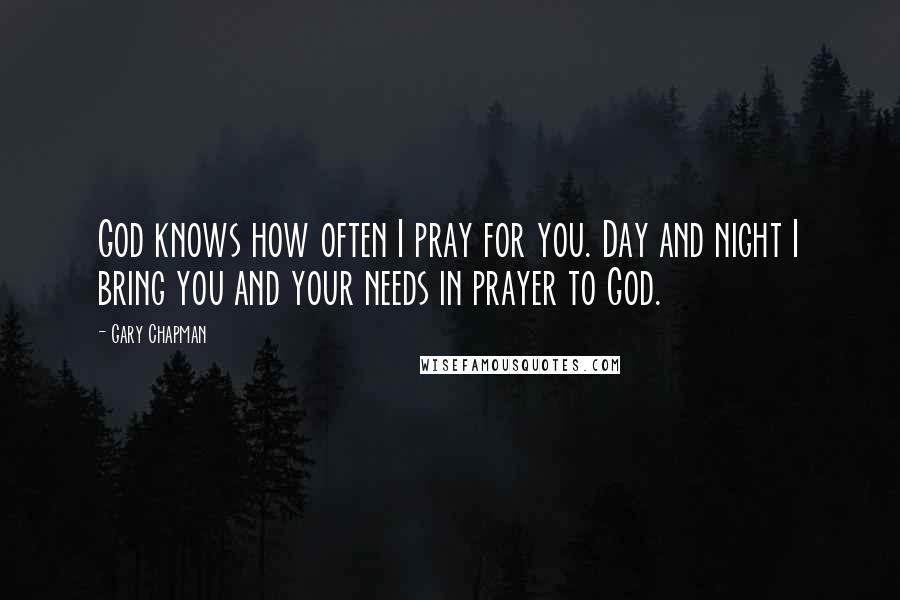 Gary Chapman Quotes: God knows how often I pray for you. Day and night I bring you and your needs in prayer to God.