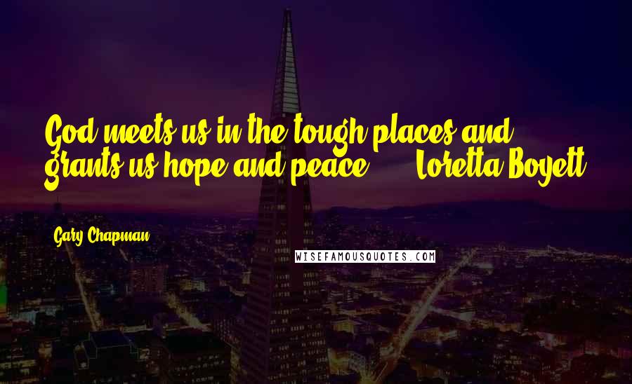 Gary Chapman Quotes: God meets us in the tough places and grants us hope and peace. - Loretta Boyett -