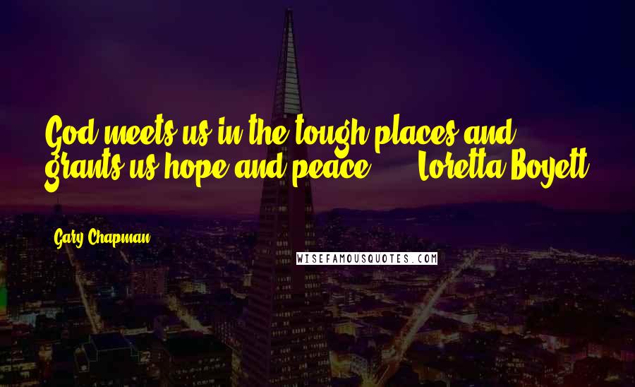 Gary Chapman Quotes: God meets us in the tough places and grants us hope and peace.  -  Loretta Boyett  - 