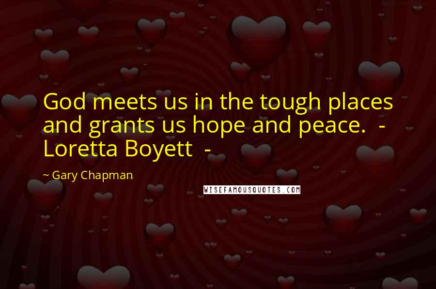 Gary Chapman Quotes: God meets us in the tough places and grants us hope and peace.  -  Loretta Boyett  - 
