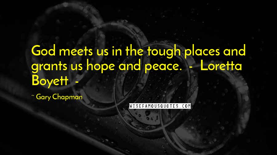 Gary Chapman Quotes: God meets us in the tough places and grants us hope and peace.  -  Loretta Boyett  - 