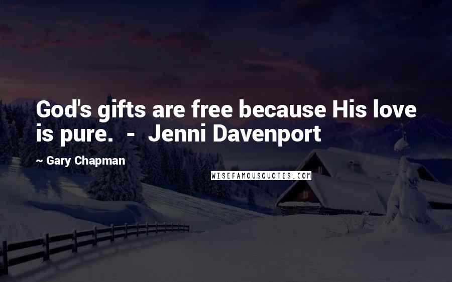 Gary Chapman Quotes: God's gifts are free because His love is pure. - Jenni Davenport