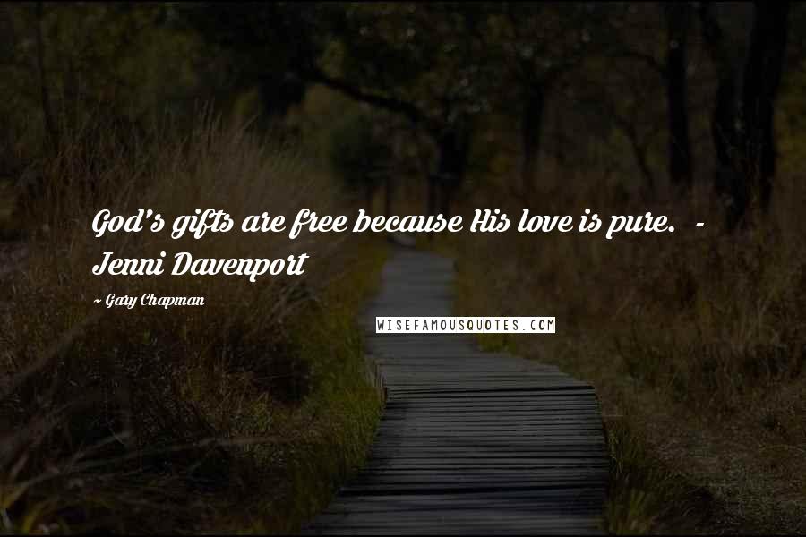 Gary Chapman Quotes: God's gifts are free because His love is pure. - Jenni Davenport