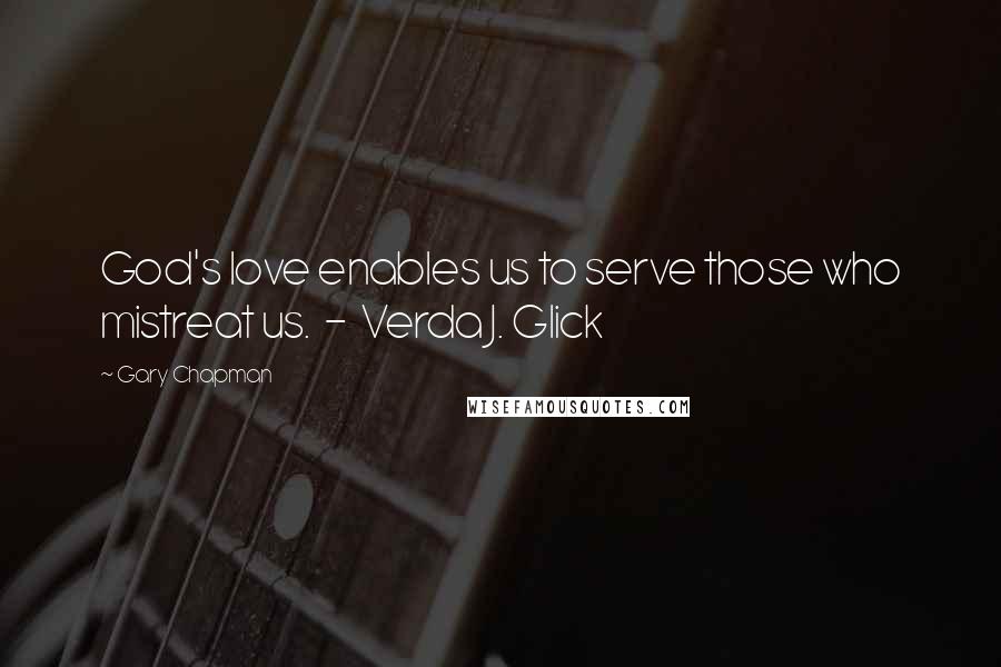 Gary Chapman Quotes: God's love enables us to serve those who mistreat us. - Verda J. Glick