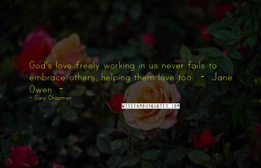 Gary Chapman Quotes: God's love freely working in us never fails to embrace others, helping them love too.  -  Jane Owen  - 