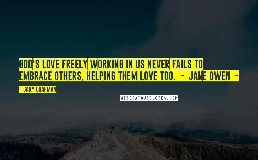 Gary Chapman Quotes: God's love freely working in us never fails to embrace others, helping them love too.  -  Jane Owen  - 