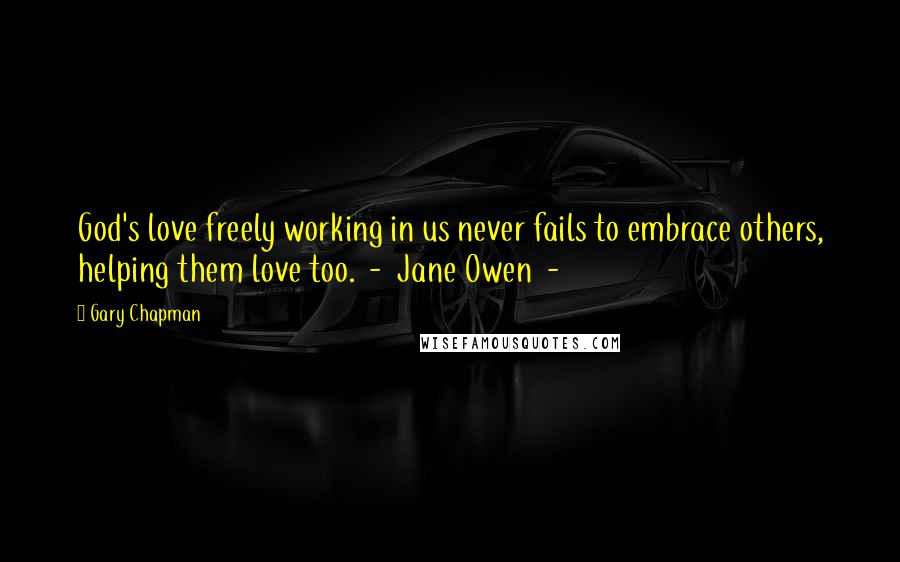 Gary Chapman Quotes: God's love freely working in us never fails to embrace others, helping them love too.  -  Jane Owen  - 