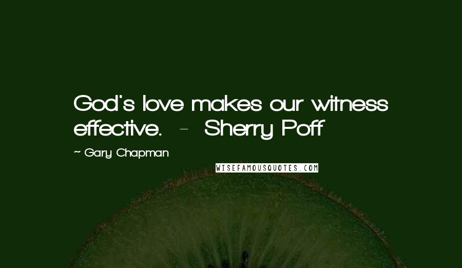 Gary Chapman Quotes: God's love makes our witness effective.  -  Sherry Poff