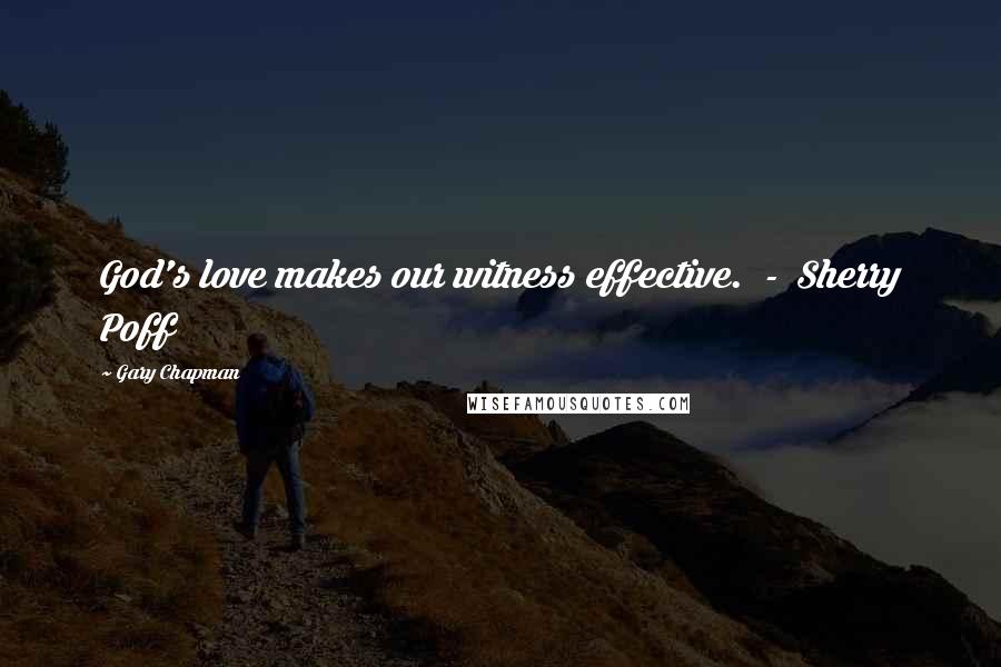 Gary Chapman Quotes: God's love makes our witness effective.  -  Sherry Poff