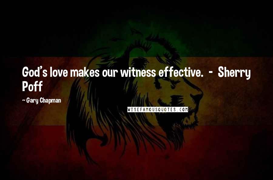 Gary Chapman Quotes: God's love makes our witness effective.  -  Sherry Poff