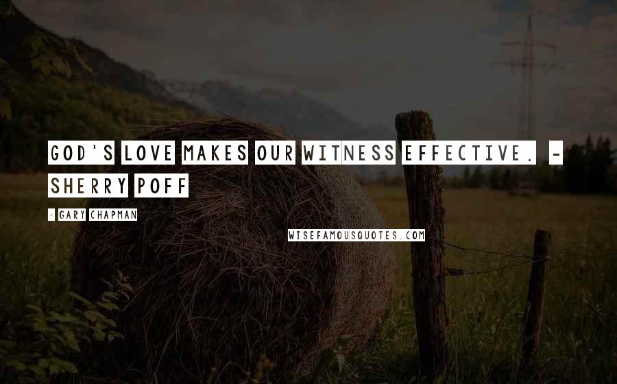 Gary Chapman Quotes: God's love makes our witness effective. - Sherry Poff