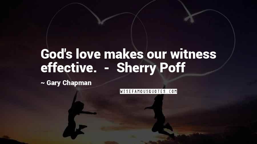 Gary Chapman Quotes: God's love makes our witness effective. - Sherry Poff