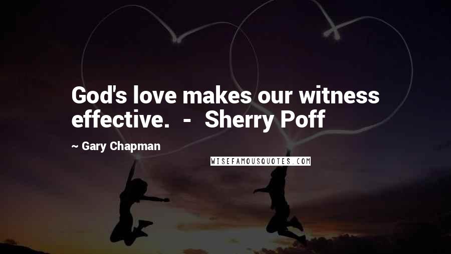 Gary Chapman Quotes: God's love makes our witness effective.  -  Sherry Poff