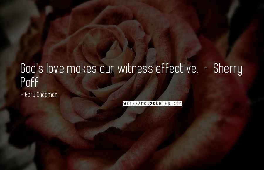 Gary Chapman Quotes: God's love makes our witness effective.  -  Sherry Poff