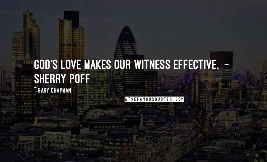 Gary Chapman Quotes: God's love makes our witness effective.  -  Sherry Poff