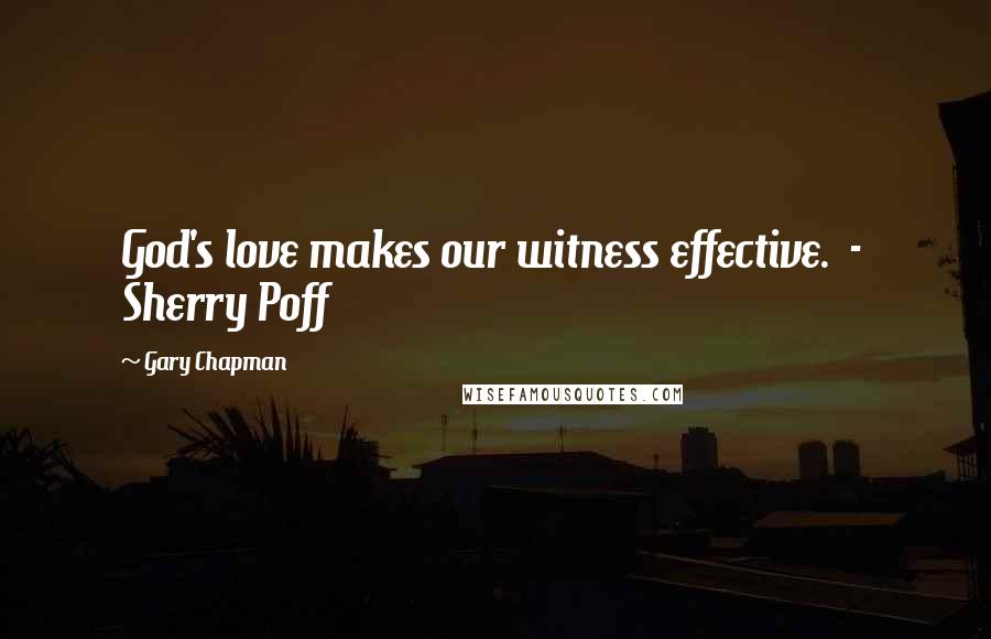 Gary Chapman Quotes: God's love makes our witness effective. - Sherry Poff